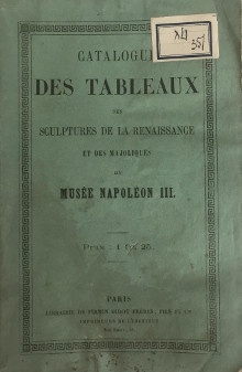  p Catalogue des tableaux p p des sculptures de la Renaissance p p et des majoliques p p du musee Napoleon III p p Musee Napoleon III p 